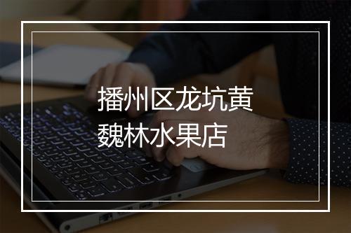 播州区龙坑黄魏林水果店