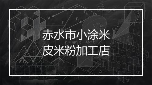 赤水市小涂米皮米粉加工店