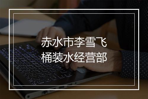 赤水市李雪飞桶装水经营部