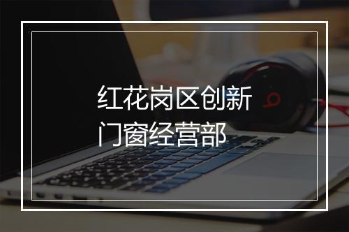 红花岗区创新门窗经营部