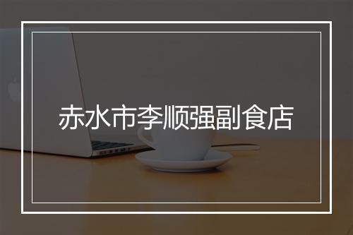 赤水市李顺强副食店