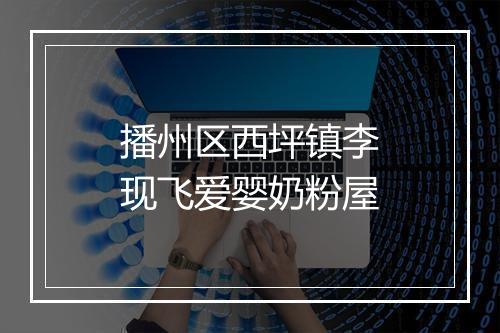 播州区西坪镇李现飞爱婴奶粉屋