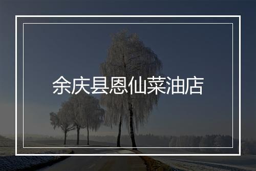 余庆县恩仙菜油店