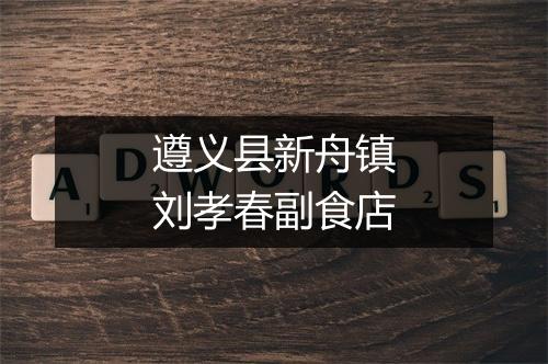 遵义县新舟镇刘孝春副食店