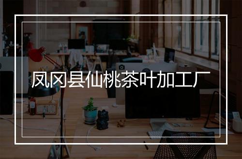 凤冈县仙桃茶叶加工厂