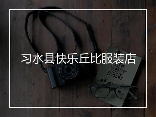 习水县快乐丘比服装店