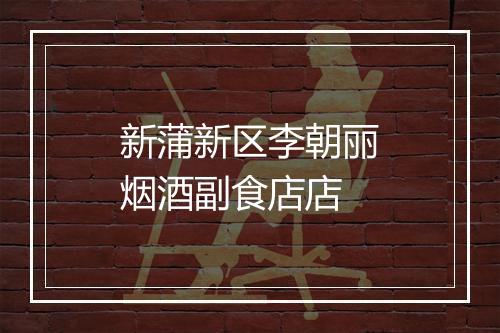 新蒲新区李朝丽烟酒副食店店