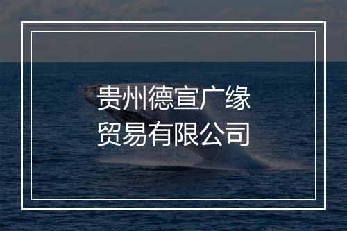 贵州德宣广缘贸易有限公司