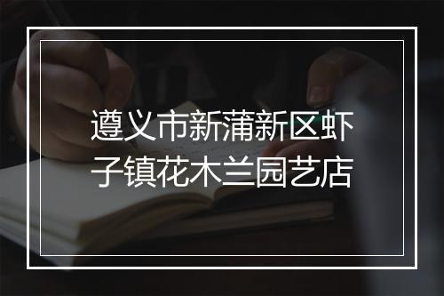 遵义市新蒲新区虾子镇花木兰园艺店