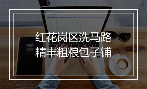 红花岗区洗马路精丰粗粮包子铺