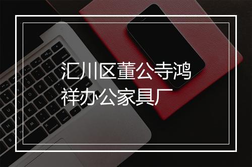 汇川区董公寺鸿祥办公家具厂