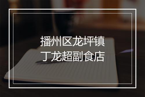 播州区龙坪镇丁龙超副食店