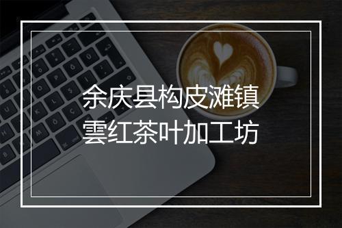 余庆县构皮滩镇雲红茶叶加工坊