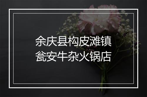 余庆县构皮滩镇瓮安牛杂火锅店