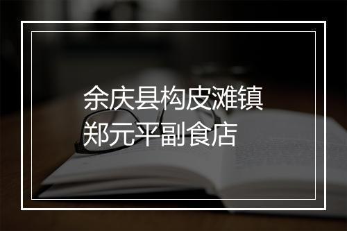余庆县构皮滩镇郑元平副食店