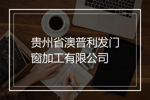 贵州省澳普利发门窗加工有限公司