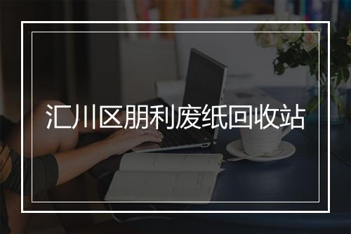 汇川区朋利废纸回收站