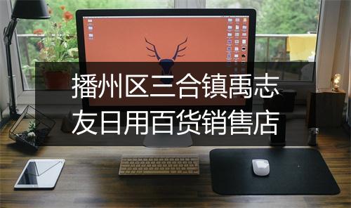 播州区三合镇禹志友日用百货销售店