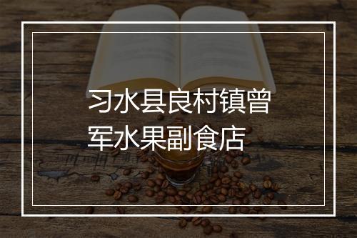 习水县良村镇曾军水果副食店