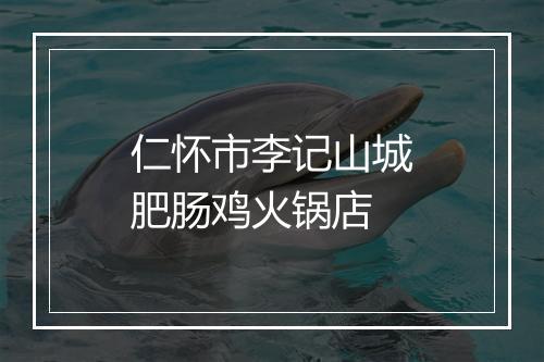 仁怀市李记山城肥肠鸡火锅店