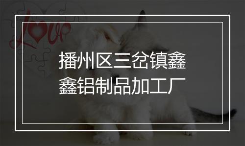 播州区三岔镇鑫鑫铝制品加工厂