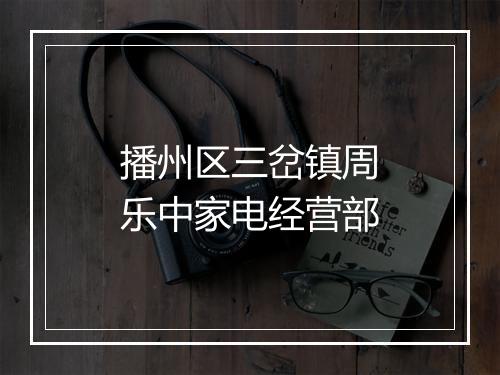 播州区三岔镇周乐中家电经营部