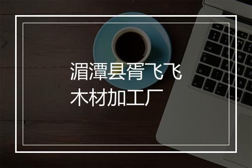 湄潭县胥飞飞木材加工厂