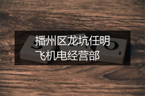 播州区龙坑任明飞机电经营部