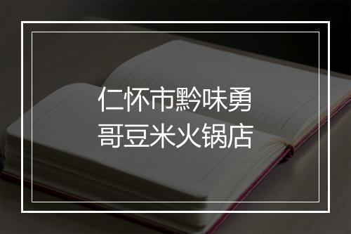 仁怀市黔味勇哥豆米火锅店
