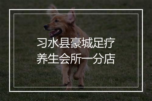 习水县豪城足疗养生会所一分店