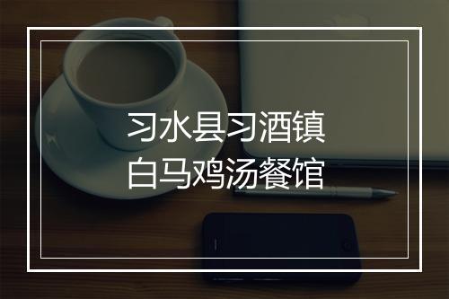 习水县习酒镇白马鸡汤餐馆