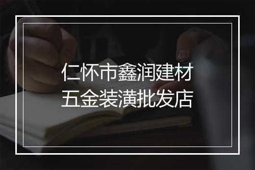 仁怀市鑫润建材五金装潢批发店