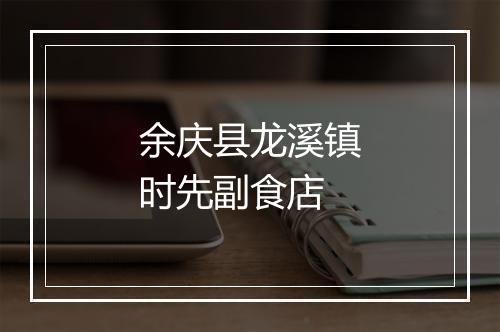 余庆县龙溪镇时先副食店