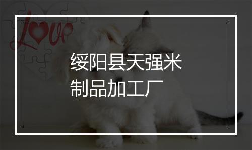 绥阳县天强米制品加工厂