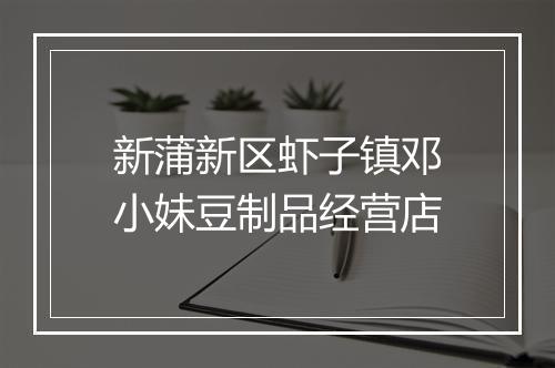 新蒲新区虾子镇邓小妹豆制品经营店