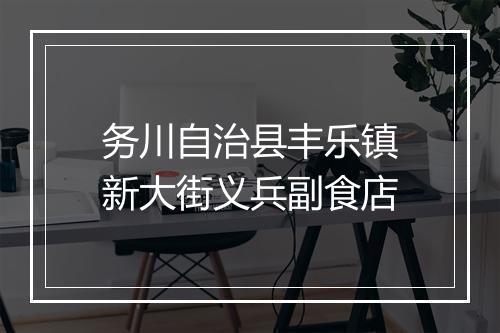 务川自治县丰乐镇新大街义兵副食店