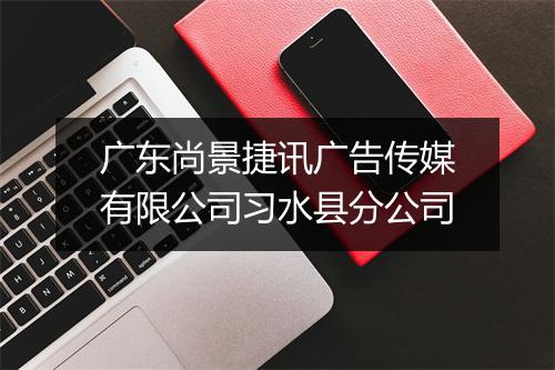 广东尚景捷讯广告传媒有限公司习水县分公司