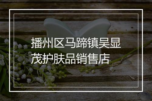 播州区马蹄镇吴显茂护肤品销售店