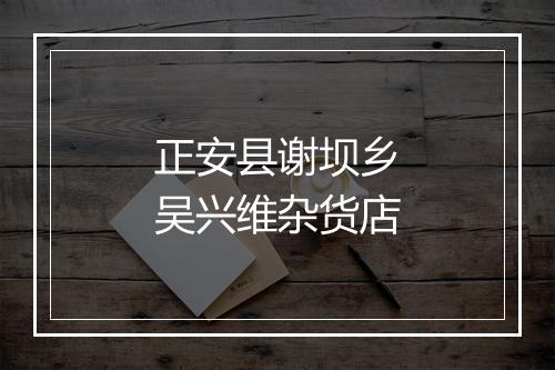 正安县谢坝乡吴兴维杂货店