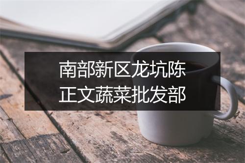 南部新区龙坑陈正文蔬菜批发部