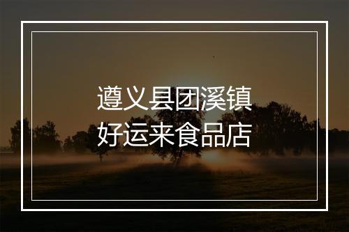 遵义县团溪镇好运来食品店