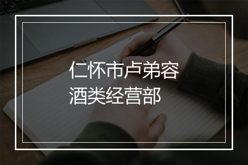 仁怀市卢弟容酒类经营部