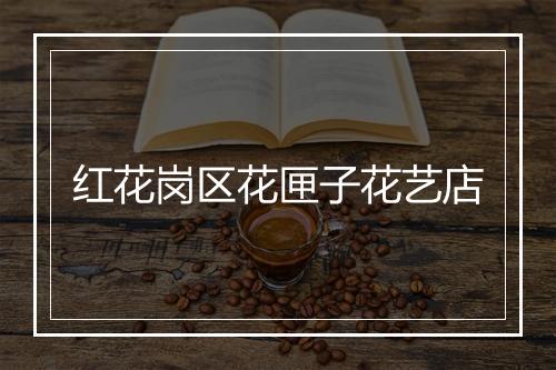 红花岗区花匣子花艺店