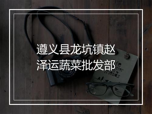遵义县龙坑镇赵泽运蔬菜批发部
