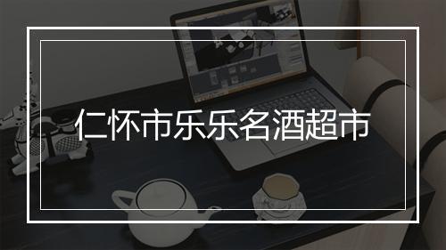仁怀市乐乐名酒超市