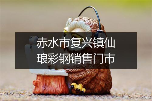 赤水市复兴镇仙琅彩钢销售门市