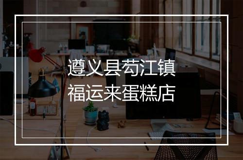 遵义县芶江镇福运来蛋糕店