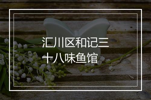 汇川区和记三十八味鱼馆