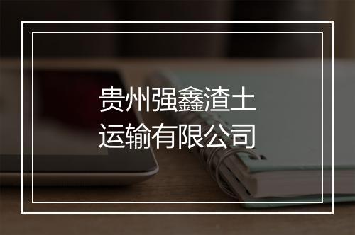 贵州强鑫渣土运输有限公司