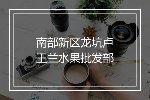 南部新区龙坑卢王兰水果批发部